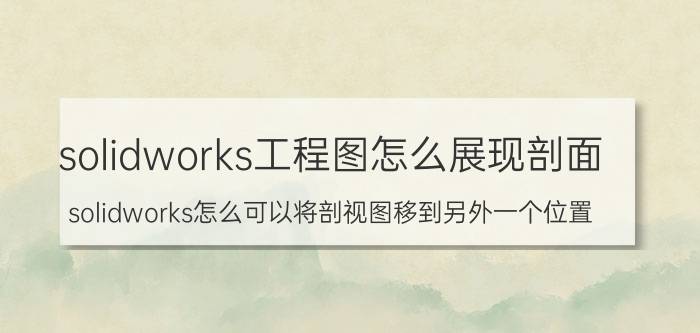 solidworks工程图怎么展现剖面 solidworks怎么可以将剖视图移到另外一个位置？